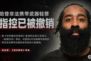 6月份曾被逮捕!纽邮独家:哈登非法携带武器的轻罪指控已被撤销